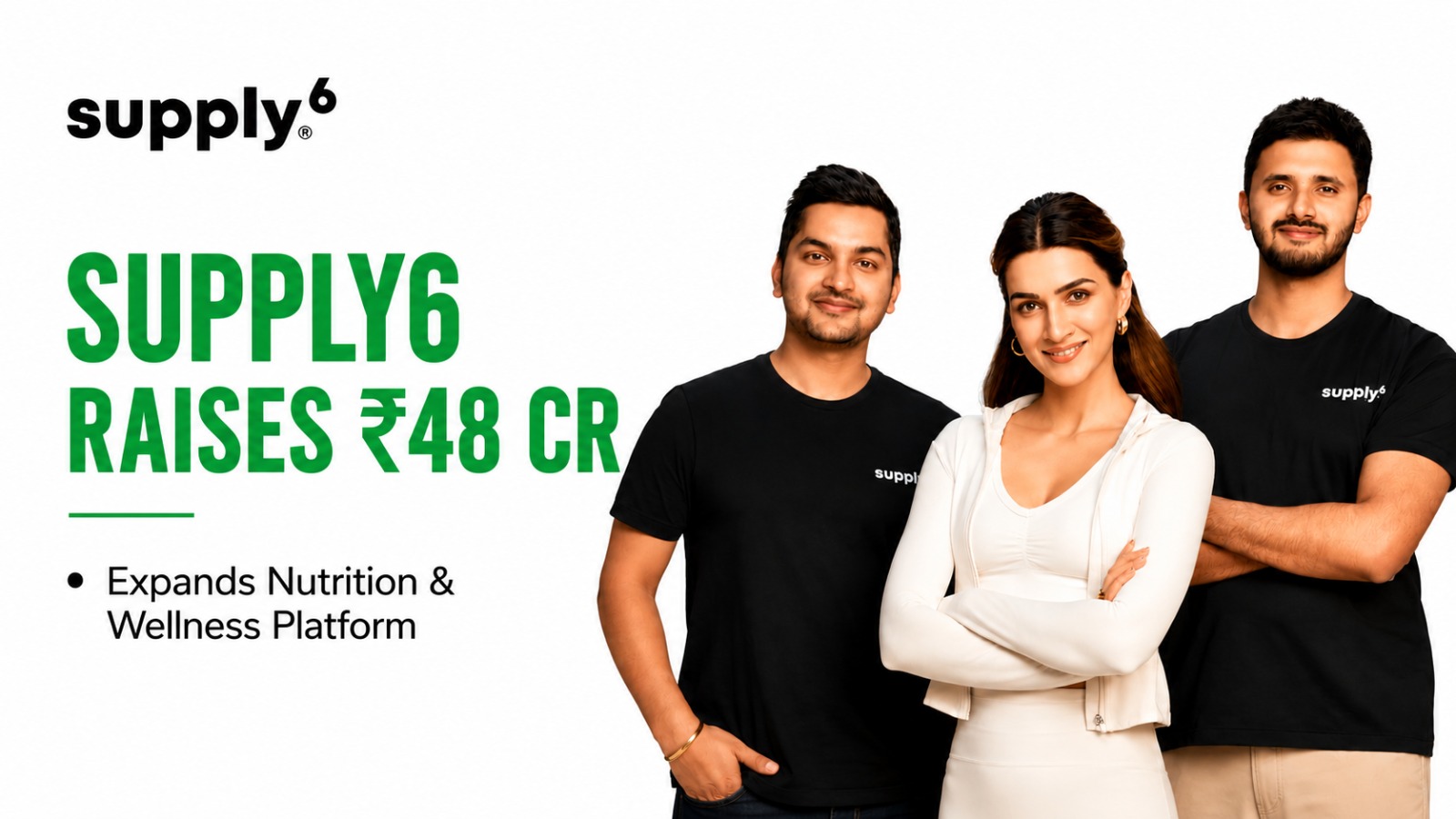 Supply6 Raises ₹48 Crore from Unilever Ventures and Kriti Sanon to Accelerate India’s Nutrition Revolution