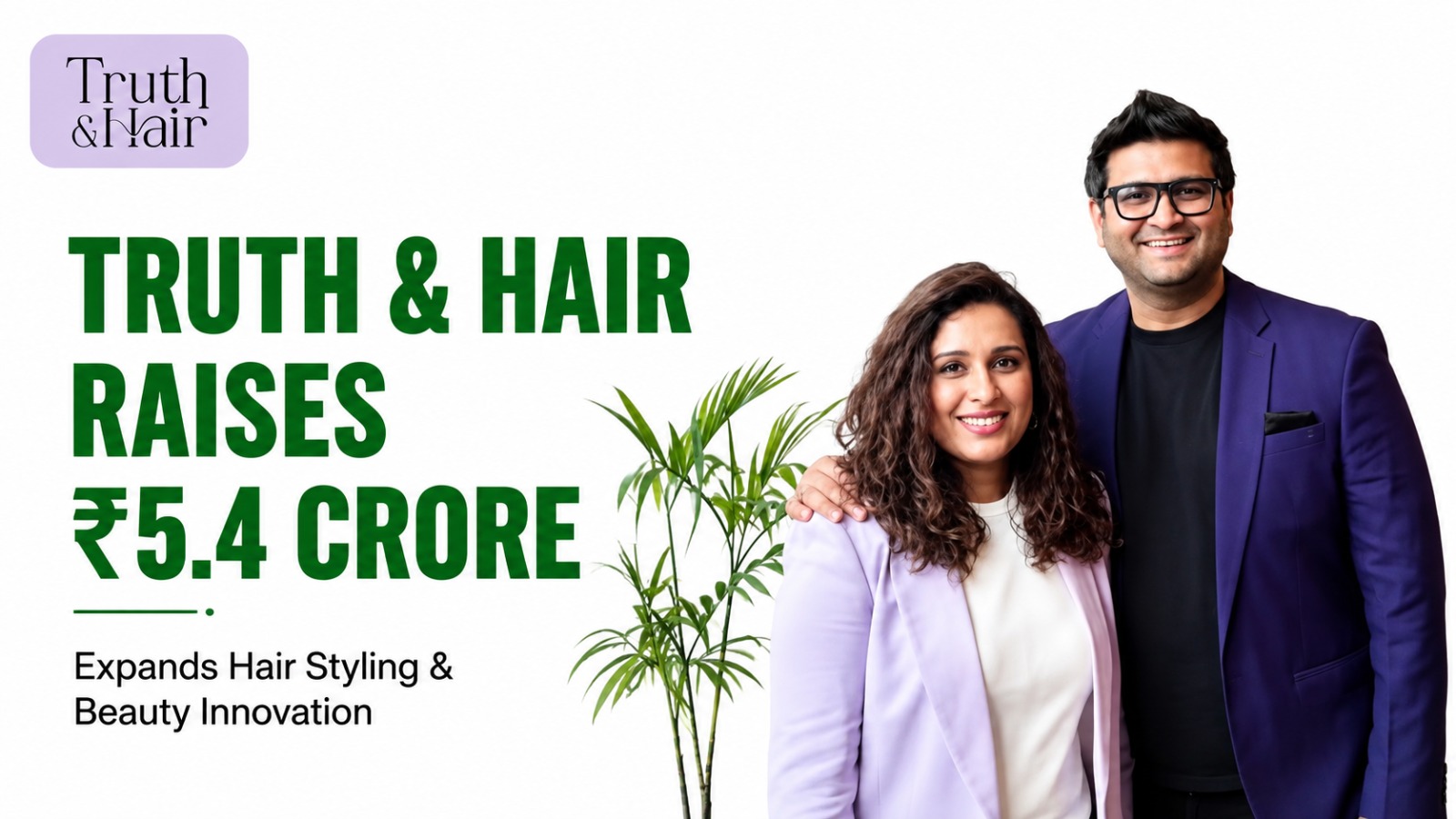 Truth & Hair Raises ₹5.4 Crore to Scale Innovative Hair Styling and Beauty Products